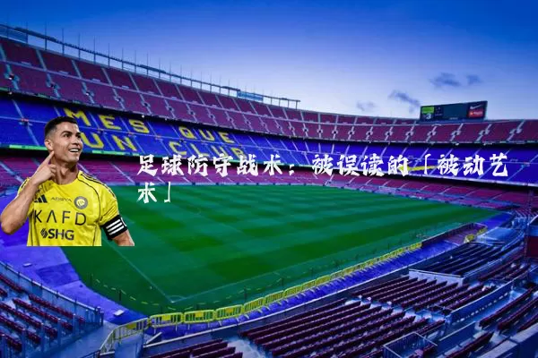足球防守战术：被误读的「被动艺术」