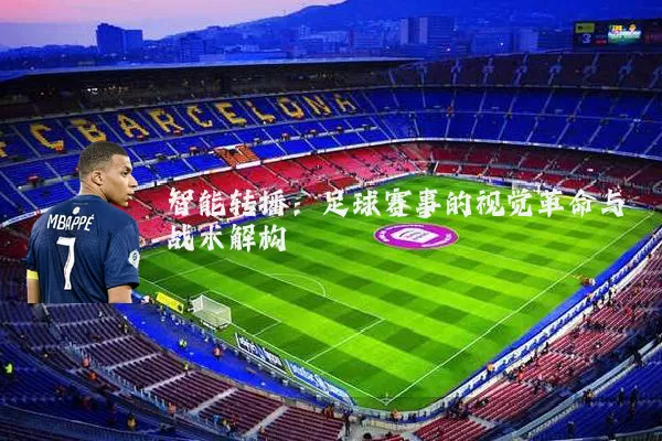 智能转播：足球赛事的视觉革命与战术解构