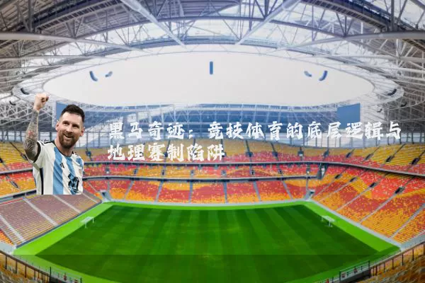 黑马奇迹：竞技体育的底层逻辑与地理赛制陷阱