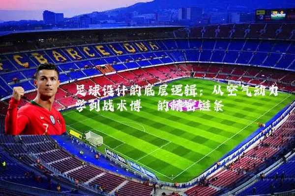 足球设计的底层逻辑：从空气动力学到战术博弈的精密链条