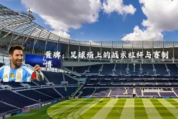 黄牌：足球场上的战术杠杆与赛制博弈