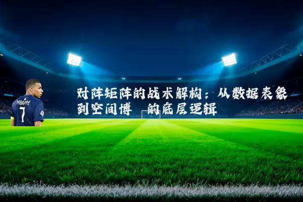 对阵矩阵的战术解构：从数据表象到空间博弈的底层逻辑