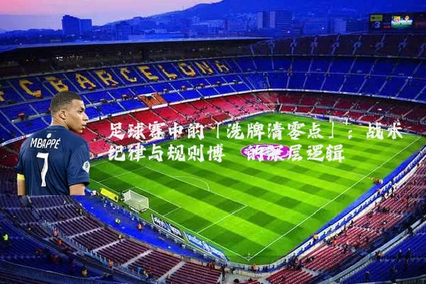 足球赛中的「洗牌清零点」：战术纪律与规则博弈的深层逻辑