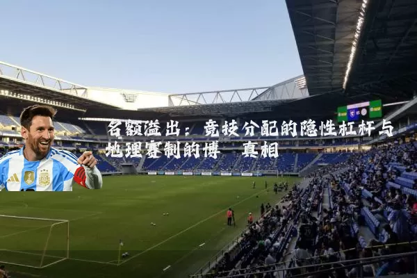 名额溢出：竞技分配的隐性杠杆与地理赛制的博弈真相