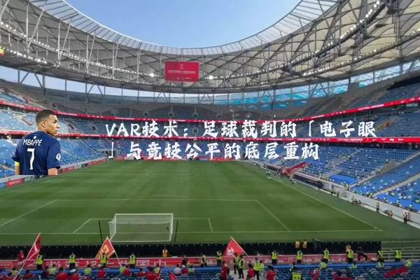 VAR技术：足球裁判的「电子眼」与竞技公平的底层重构