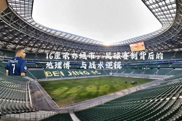 16座承办城市：足球赛制背后的地理博弈与战术逻辑