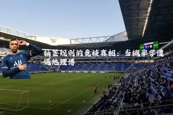 抽签规则的竞技真相：当概率学遭遇地理博弈