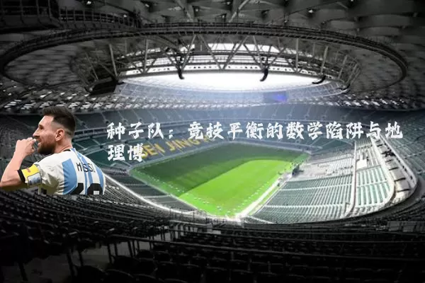 种子队：竞技平衡的数学陷阱与地理博弈