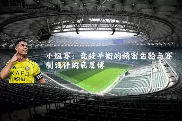 小组赛:竞技平衡的精密齿轮与赛制设计的底层博弈