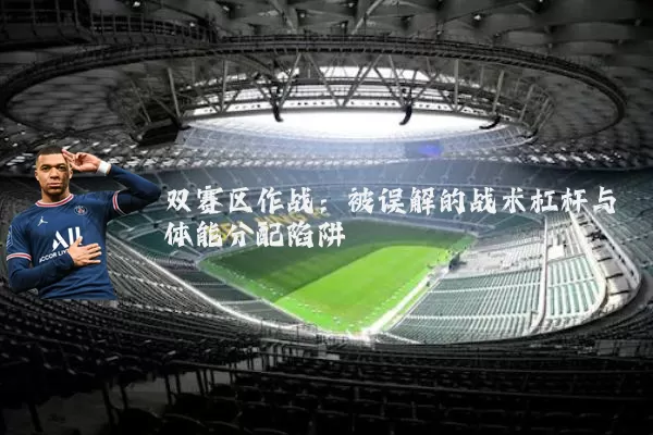 双赛区作战:被误解的战术杠杆与体能分配陷阱