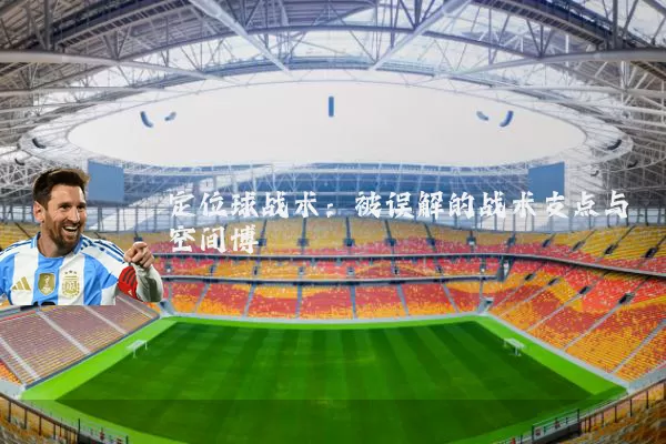 定位球战术:被误解的战术支点与空间博弈