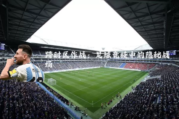 跨时区作战:足球竞技中的隐秘战场