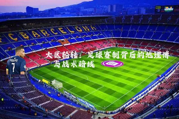 大区轮转:足球赛制背后的地理博弈与战术暗线
