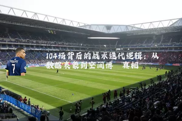 104场背后的战术迭代逻辑:从数据表象到空间博弈真相