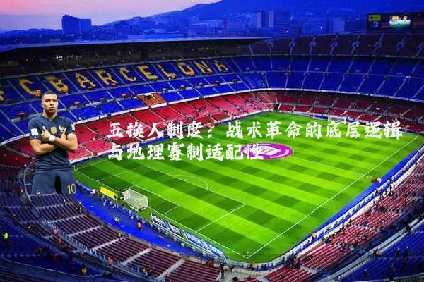 五换人制度：战术革命的底层逻辑与地理赛制适配性