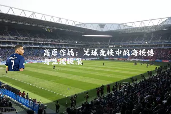 高原作战：足球竞技中的海拔博弈与生理极限