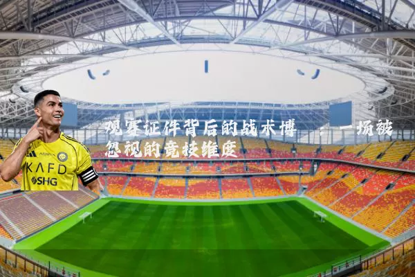 观赛证件背后的战术博弈：一场被忽视的竞技维度
