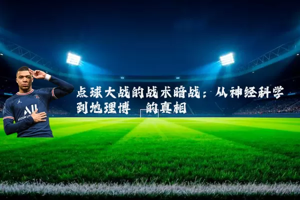 点球大战的战术暗战：从神经科学到地理博弈的真相