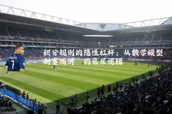 积分规则的隐性杠杆:从数学模型到赛场博弈的底层逻辑