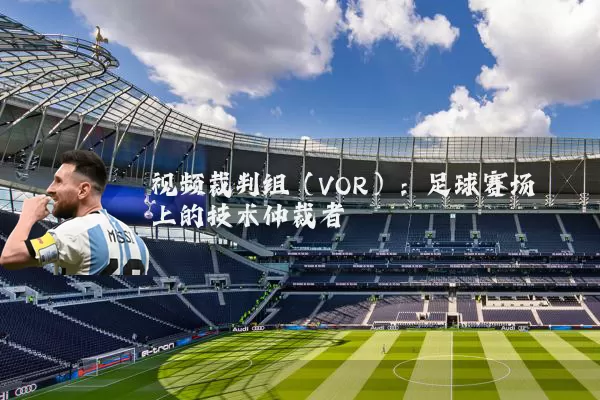 视频裁判组(VOR):足球赛场上的技术仲裁者