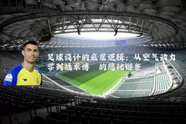 足球设计的底层逻辑：从空气动力学到战术博弈的隐秘链条