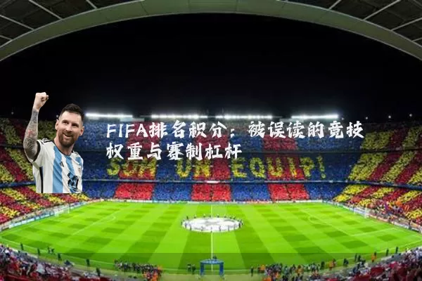FIFA排名积分:被误读的竞技权重与赛制杠杆