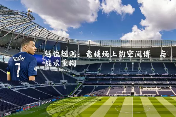 越位规则：竞技场上的空间博弈与战术重构