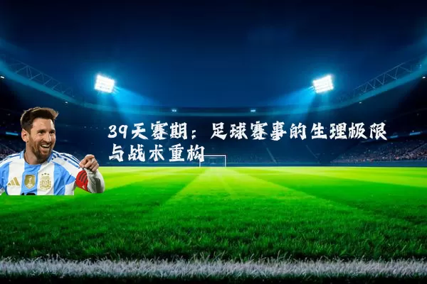 39天赛期:足球赛事的生理极限与战术重构