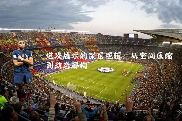 进攻战术的深层逻辑：从空间压缩到动态解构
