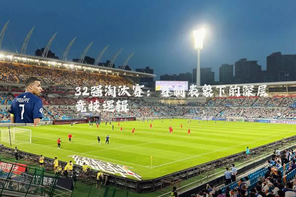 32强淘汰赛:赛制表象下的深层竞技逻辑