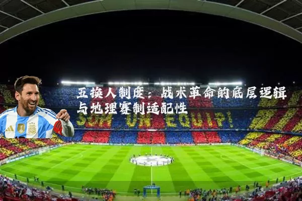 五换人制度:战术革命的底层逻辑与地理赛制适配性