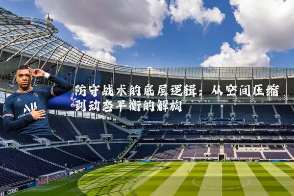 防守战术的底层逻辑：从空间压缩到动态平衡的解构