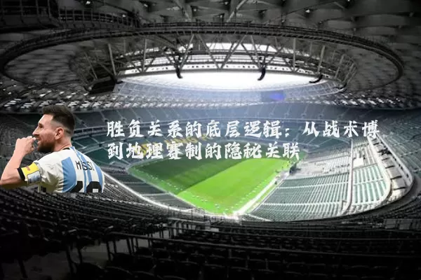 胜负关系的底层逻辑：从战术博弈到地理赛制的隐秘关联